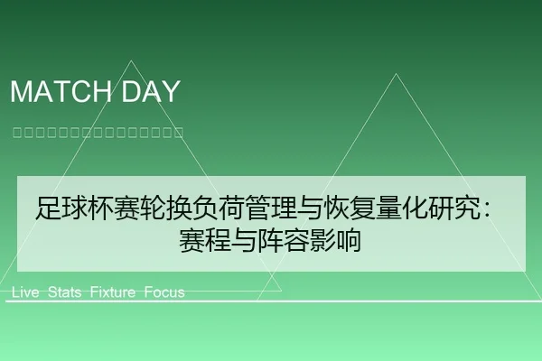 足球杯赛轮换负荷管理与恢复量化研究：赛程与阵容影响